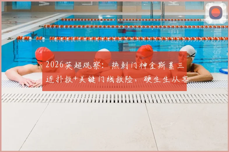2026英超观察:热刺门神金斯基三连扑救+关键门线救险,硬生生从客场抢回1分,他够格接班洛里吗?