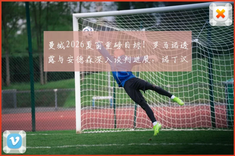 曼城2026夏窗重磅目标！罗马诺透露与安德森深入谈判进展，诺丁汉森林队史级要价成焦点