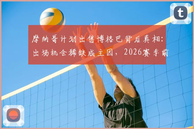 摩纳哥计划出售博格巴背后真相：出场机会稀缺成主因，2026赛季前景扑朔迷离