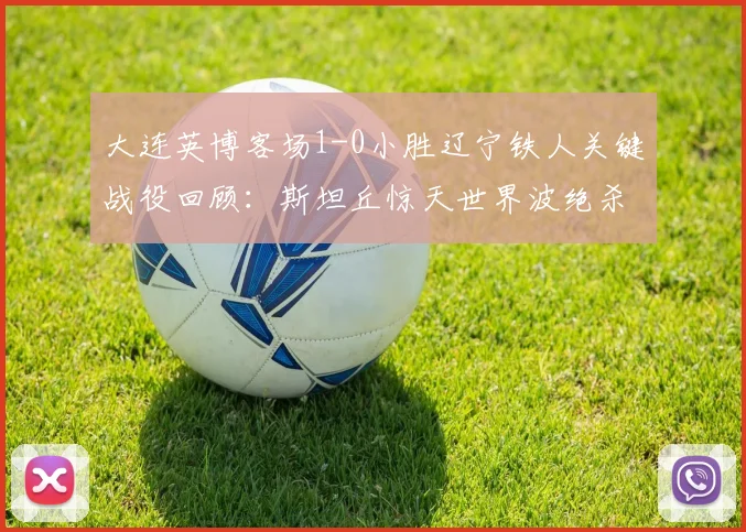 大连英博客场1-0小胜辽宁铁人关键战役回顾：斯坦丘惊天世界波绝杀，双方攻防细节深度解析