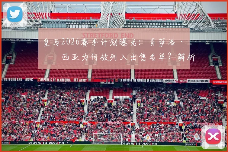 皇马2026赛季计划曝光：贡萨洛·加西亚为何被列入出售名单？解析其离队原因与潜在下家