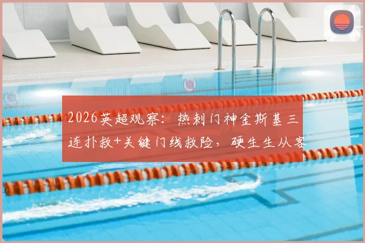 2026英超观察：热刺门神金斯基三连扑救+关键门线救险，硬生生从客场抢回1分，他够格接班洛里吗？