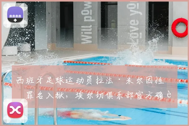西班牙足球运动员拉法·米尔因性侵罪名入狱，埃尔切俱乐部官方确认已终止其租借合同