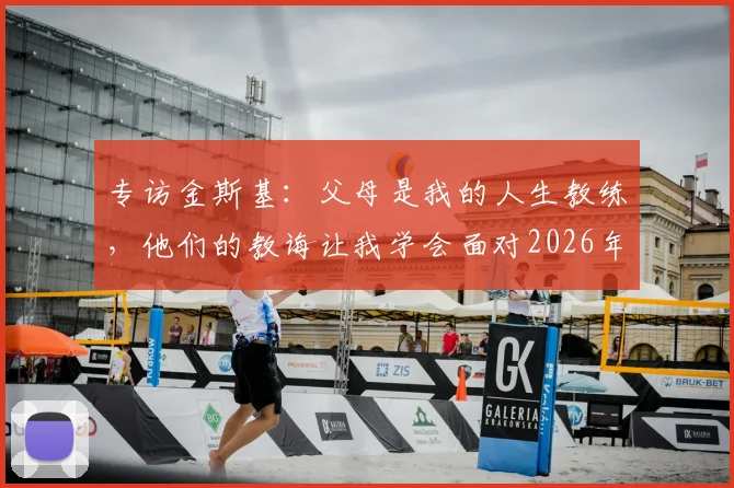 专访金斯基：父母是我的人生教练，他们的教诲让我学会面对2026年赛场内外的所有挑战